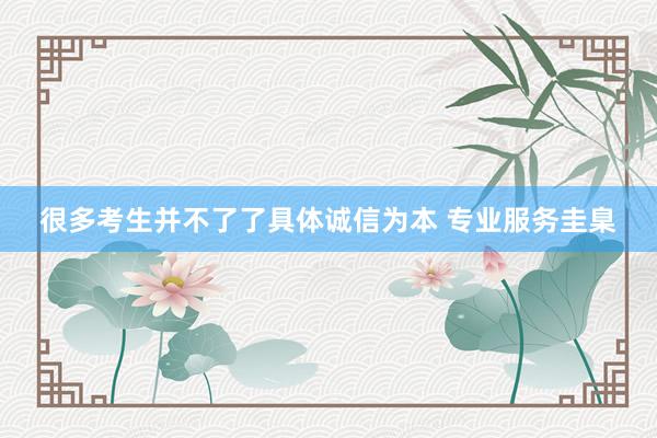 很多考生并不了了具体诚信为本 专业服务圭臬