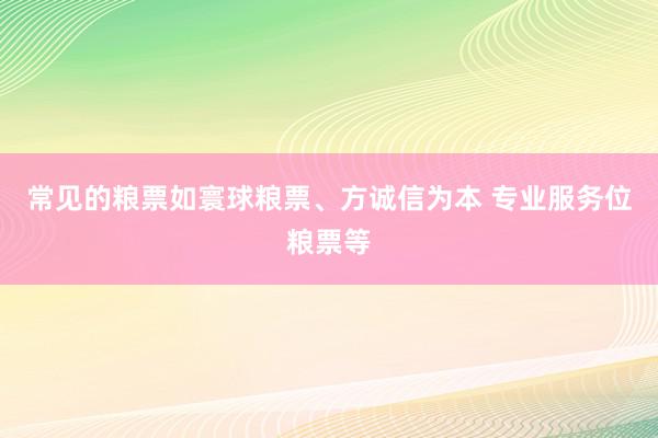 常见的粮票如寰球粮票、方诚信为本 专业服务位粮票等